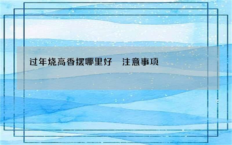 过年烧高香摆哪里好 注意事项